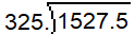 In a long division problem, the dividend shows the decimal point moved to the right two places, making it 1527.5. The divisor also shows the decimal point moved to the right two places, making it 325.