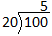 In a long division problem, the dividend is 100. The divisor is 20. The quotient is 5.