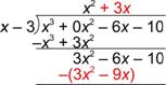 An image shows a long division problem. The dividend is X cubed plus 0 X squared minus 6 X minus 10. The divisor is X minus 3. The first part of the quotient is X squared. Multiply the first part of the quotient, X squared, by the divisor, which equals open parenthesis, X cubed minus 3 X squared, close parenthesis. This line is subtracted from the dividend. Rewrite the subtraction using the opposite of the expression. Then add, which results in 3 X squared. Bring down the rest of the dividend, resulting in 3 X squared minus 6 X minus 10. Next, 3 X is added to the quotient making it X squared plus 3 X. The 3 X in the quotient is multiplied by the divisor resulting in, open parenthesis, 3 X squared minus 9 X, close parenthesis, which is subtracted from the line above it.